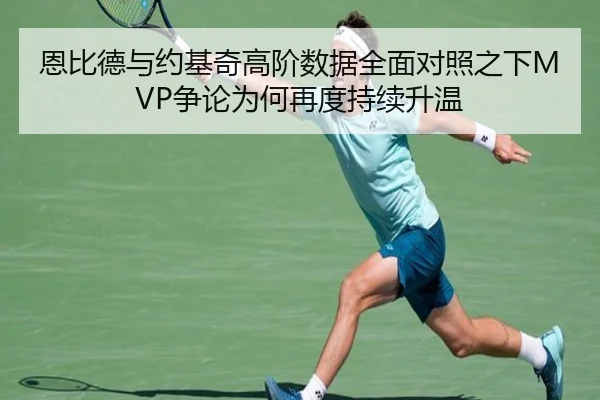 恩比德与约基奇高阶数据全面对照之下MVP争论为何再度持续升温